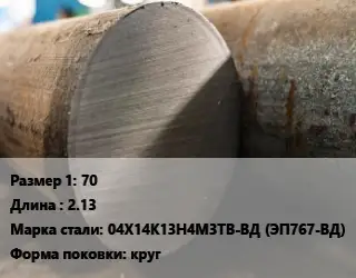 Поковка круглая 70 L=2.13 Сталь: 04Х14К13Н4М3ТВ-ВД (ЭП767-ВД) круг